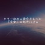 ホラー映画の舞台としての「宇宙」の魅力に迫る