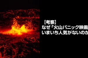 【考察】なぜ「火山パニック映画」はいまいち人気がないのか