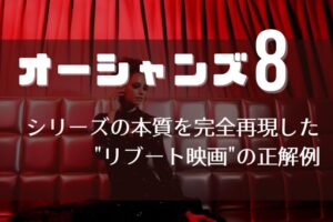 【批評】「オーシャンズ8」はシリーズの本質を完全再現した”リブート映画”の正解例
