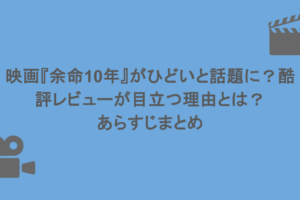 映画『余命10年』がひどいと話題に？酷評レビューが目立つ理由とは？あらすじまとめ