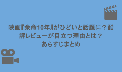 映画『余命10年』がひどいと話題に?酷評レビューが目立つ理由とは?あらすじまとめ