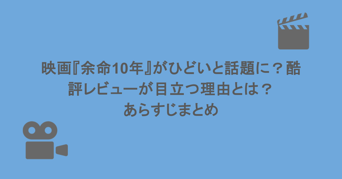 映画『余命10年』がひどいと話題に？酷評レビューが目立つ理由とは？あらすじまとめ