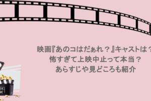 映画『あのコはだぁれ？』キャストは？怖すぎて上映中止って本当？あらすじや見どころも紹介