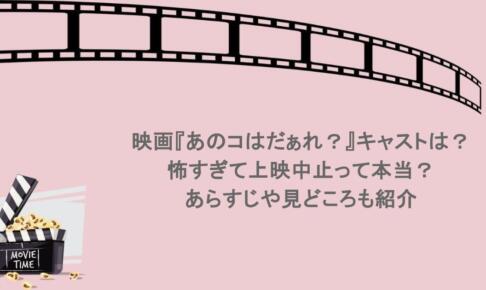 映画『あのコはだぁれ？』キャストは？怖すぎて上映中止って本当？あらすじや見どころも紹介