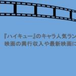 『ハイキュー』のキャラ人気ランキングまとめ！映画の興行収入や最新映画についても