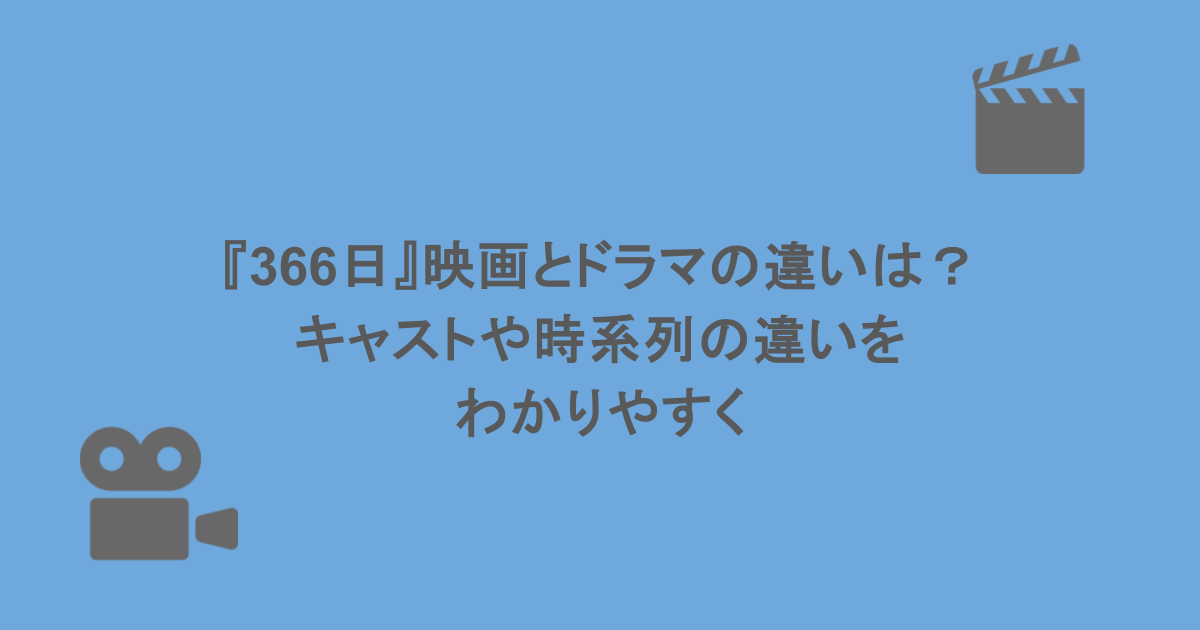 『366日』映画とドラマの違いは？キャストや時系列の違いをわかりやすく