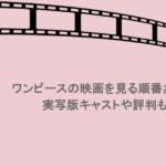 ワンピースの映画を見る順番おすすめ！実写版キャストや評判も調査