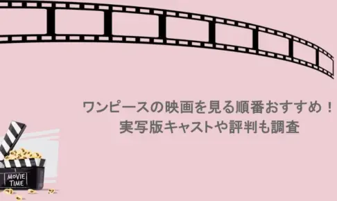 ワンピースの映画を見る順番おすすめ！実写版キャストや評判も調査
