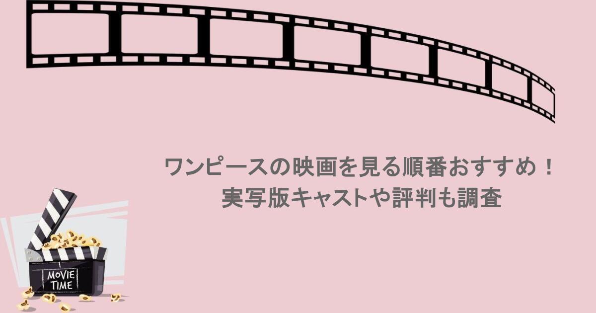 ワンピースの映画を見る順番おすすめ!実写版キャストや評判も調査