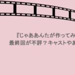 『じゃああんたが作ってみろよ』最終回が不評?キャストやあらすじも