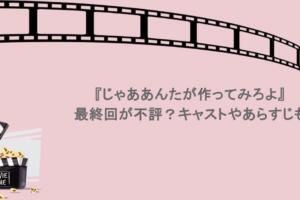 『じゃああんたが作ってみろよ』最終回が不評？キャストやあらすじも
