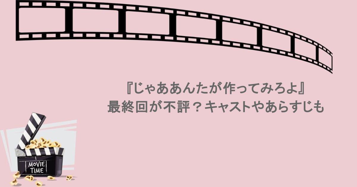 『じゃああんたが作ってみろよ』最終回が不評？キャストやあらすじも