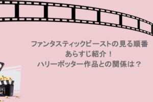 ファンタスティックビーストの見る順番やあらすじ紹介！ハリーポッター作品との関係は？