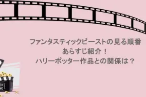 ファンタスティックビーストの見る順番やあらすじ紹介！ハリーポッター作品との関係は？